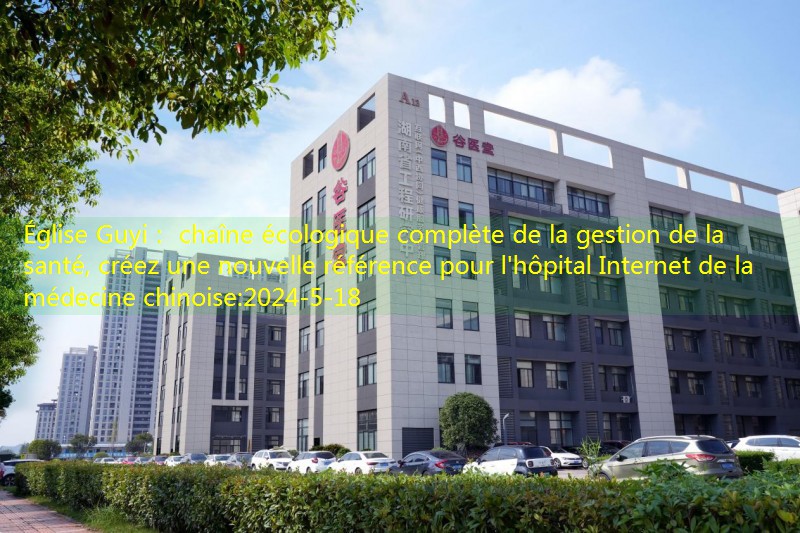 Église Guyi： chaîne écologique complète de la gestion de la santé, créez une nouvelle référence pour l’hôpital Internet de la médecine chinoise