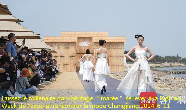 Laissez le millénaire non-héritage ＂marée＂ se lever à la Fashion Week de l’expo et rencontrer la mode Changjiang